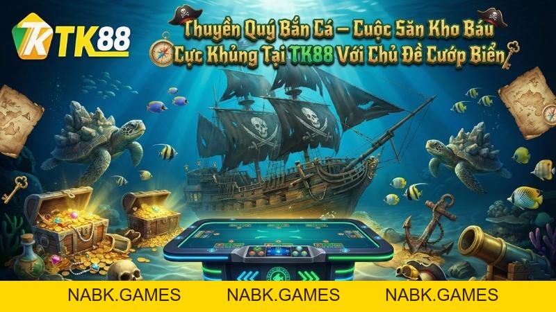 Thuyền Quý Bắn Cá – Săn Kho Báu Với Chủ Đề Cướp Biển Thú Vị Tại TK88 - nabk.games